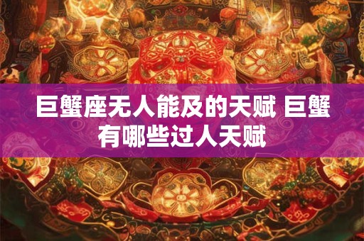 巨蟹座无人能及的天赋 巨蟹有哪些过人天赋