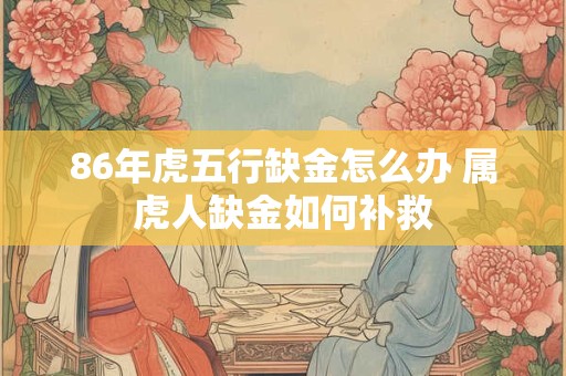 86年虎五行缺金怎么办 属虎人缺金如何补救