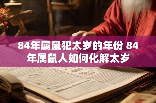 84年属鼠犯太岁的年份 84年属鼠人如何化解太岁