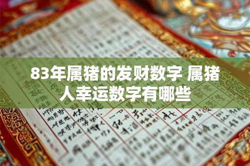 83年属猪的发财数字 属猪人幸运数字有哪些