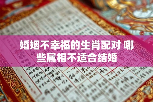 婚姻不幸福的生肖配对 哪些属相不适合结婚