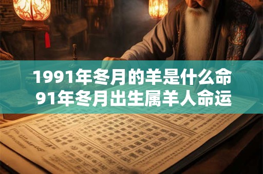 1991年冬月的羊是什么命 91年冬月出生属羊人命运
