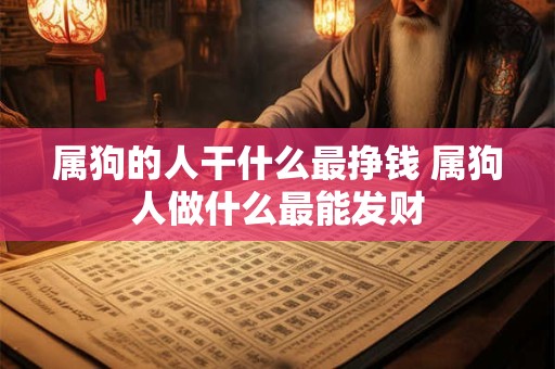 属狗的人干什么最挣钱 属狗人做什么最能发财