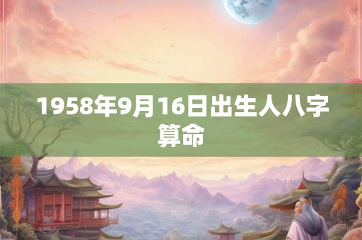 1958年9月16日出生人八字算命