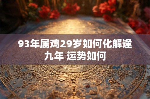 93年属鸡29岁如何化解逢九年 运势如何