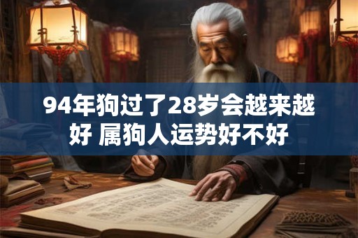 94年狗过了28岁会越来越好 属狗人运势好不好
