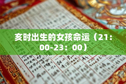亥时出生的女孩命运(21:00-23:00) 亥时出生的女孩命运(21:00-23:00)