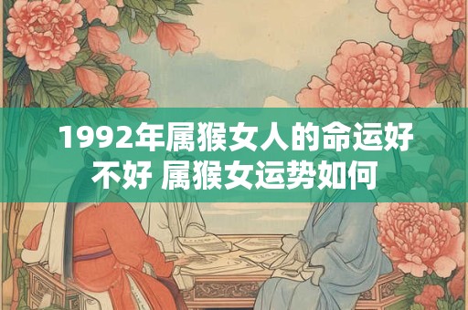 1992年属猴女人的命运好不好 属猴女运势如何