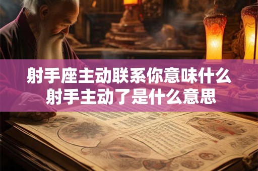 详细阅读:射手座主动联系你意味什么 射手主动了是什么意思 射手座主动联系你意味什么 射手主动了是什么意思