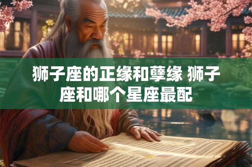 狮子座的正缘和孽缘 狮子座和哪个星座最配