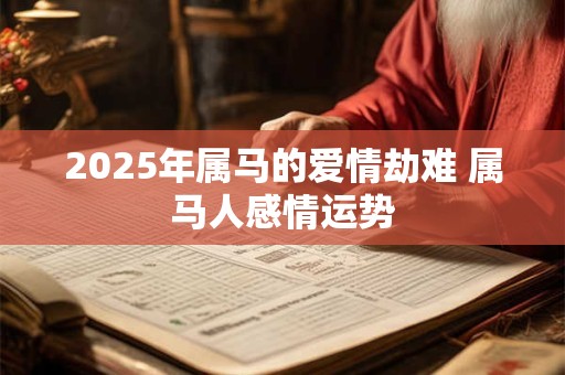 2025年属马的爱情劫难 属马人感情运势