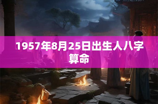 1957年8月25日出生人八字算命