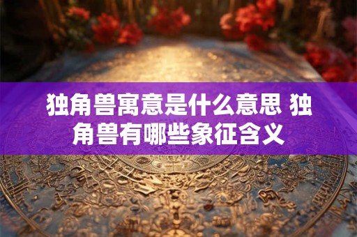 独角兽寓意是什么意思 独角兽有哪些象征含义