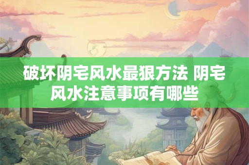 详细阅读:破坏阴宅风水最狠方法 阴宅风水注意事项有哪些 破坏阴宅风水最狠方法 阴宅风水注意事项有哪些