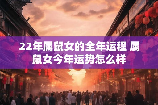 22年属鼠女的全年运程 属鼠女今年运势怎么样