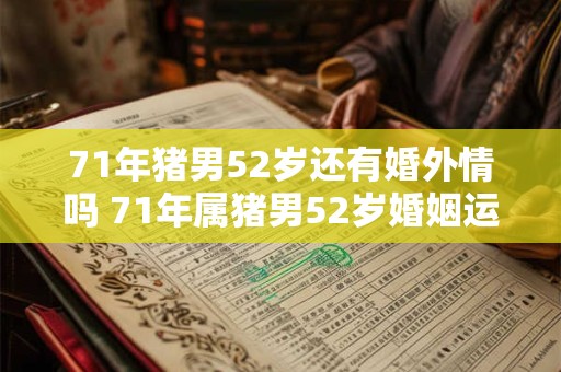 71年猪男52岁还有婚外情吗 71年属猪男52岁婚姻运势如何
