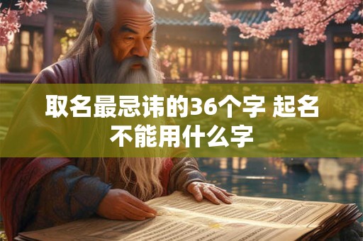 取名最忌讳的36个字 起名不能用什么字