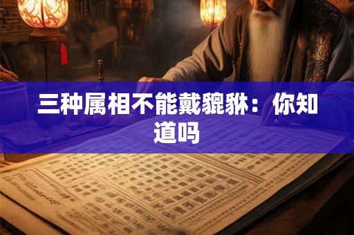 三种属相不能戴貔貅：你知道吗