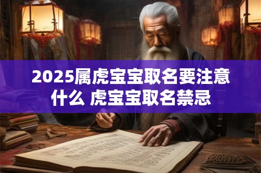 2025属虎宝宝取名要注意什么 虎宝宝取名禁忌