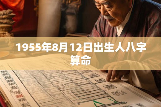 1955年8月12日出生人八字算命