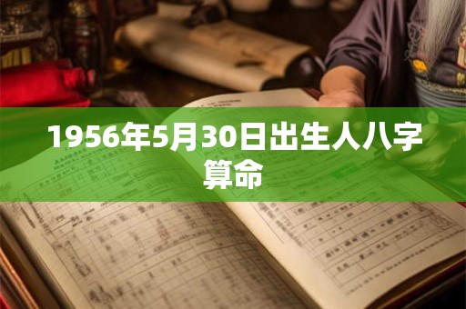 1956年5月30日出生人八字算命