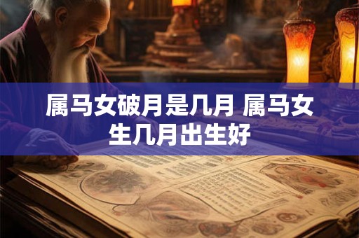 属马女破月是几月 属马女生几月出生好