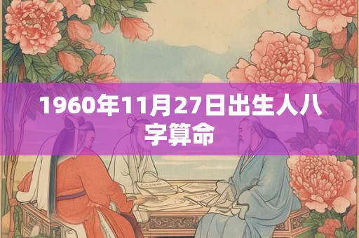 1960年11月27日出生人八字算命