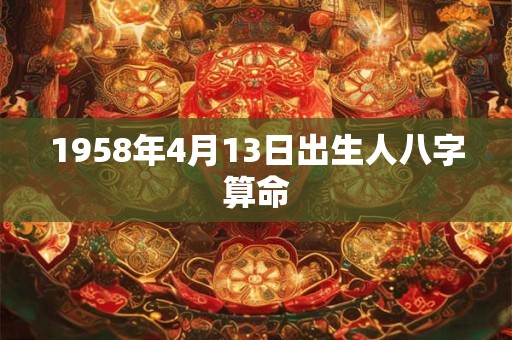 1958年4月13日出生人八字算命