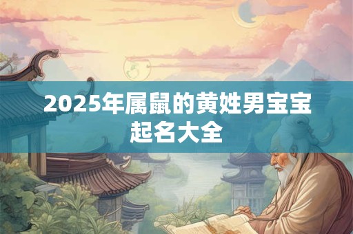 详细阅读:2025年属鼠的黄姓男宝宝起名大全 2025年属鼠的黄姓男宝宝起名大全