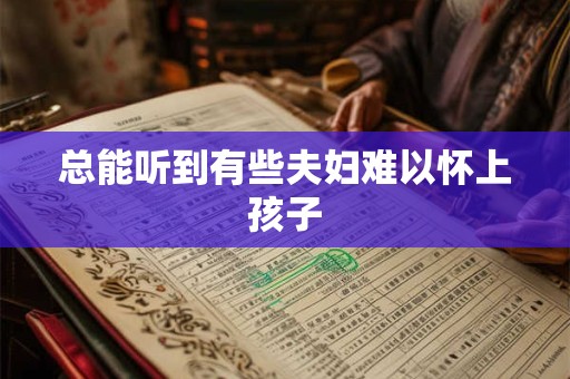 总能听到有些夫妇难以怀上孩子