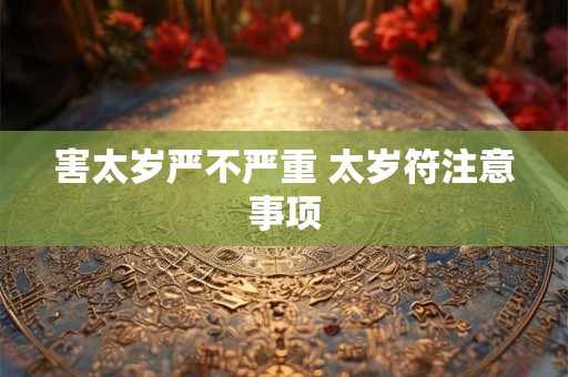 害太岁严不严重 太岁符注意事项