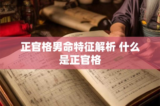 正官格男命特征解析 什么是正官格