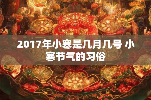 2017年小寒是几月几号 小寒节气的习俗