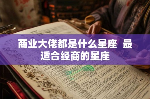 商业大佬都是什么星座  最适合经商的星座