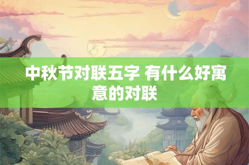 中秋节对联五字 有什么好寓意的对联