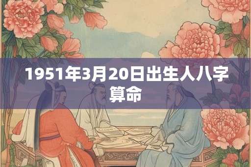 1951年3月20日出生人八字算命