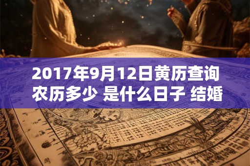 2017年9月12日黄历查询 农历多少 是什么日子 结婚吉时