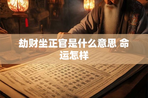 劫财坐正官是什么意思 命运怎样
