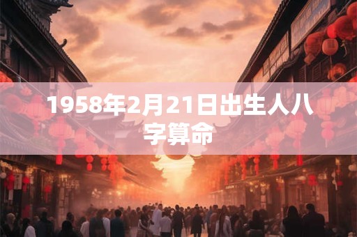 1958年2月21日出生人八字算命