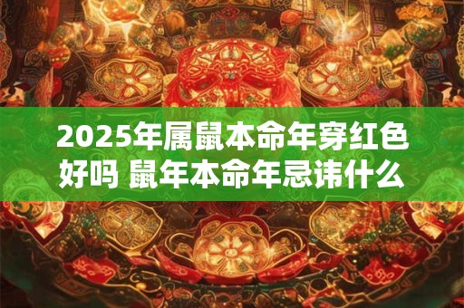 2025年属鼠本命年穿红色好吗 鼠年本命年忌讳什么颜色