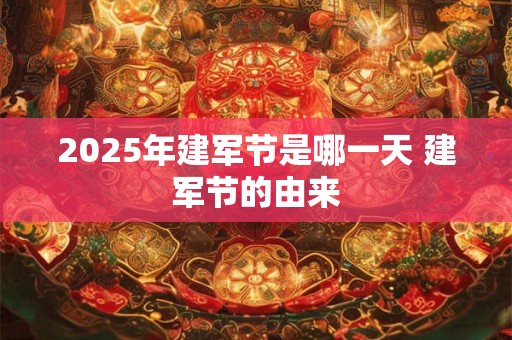 2025年建军节是哪一天 建军节的由来