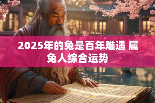 2025年的兔是百年难遇 属兔人综合运势