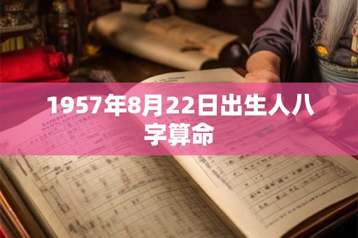 详细阅读:1957年8月22日出生人八字算命 1957年8月22日出生人八字算命