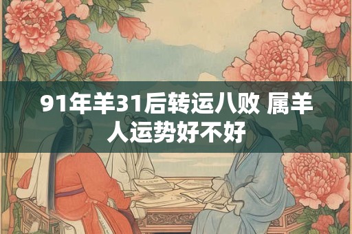 91年羊31后转运八败 属羊人运势好不好