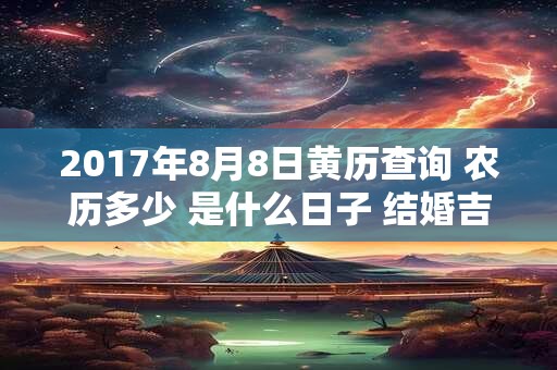 2017年8月8日黄历查询 农历多少 是什么日子 结婚吉时