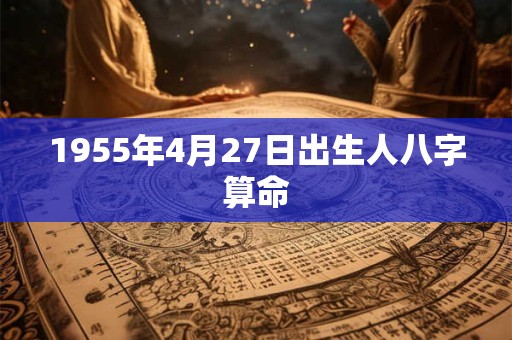 1955年4月27日出生人八字算命