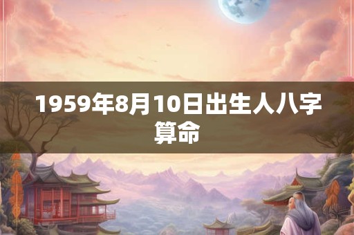 1959年8月10日出生人八字算命