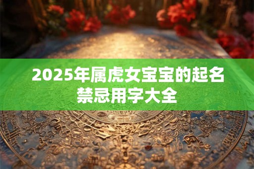 2026年属虎女宝宝的起名禁忌用字大全