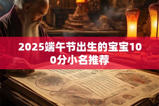 2025端午节出生的宝宝100分小名推荐