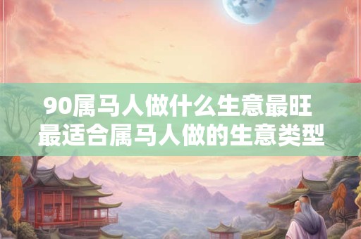 90属马人做什么生意最旺 最适合属马人做的生意类型